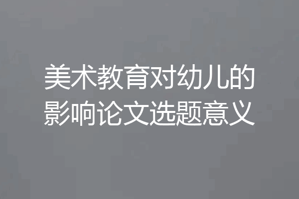 美术教育对幼儿的影响论文选题意义