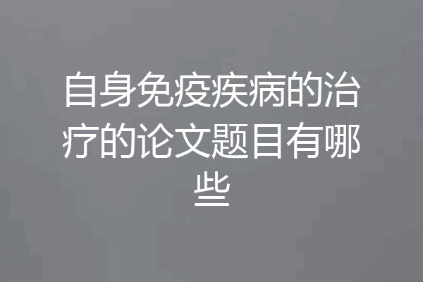 自身免疫疾病的治疗的论文题目有哪些