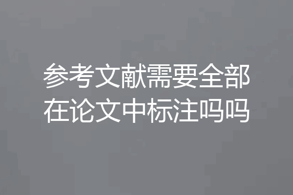 参考文献需要全部在论文中标注吗吗