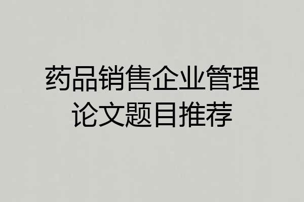药品销售企业管理论文题目推荐