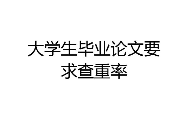 大学生毕业论文要求查重率