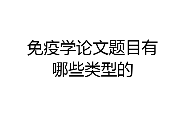 免疫学论文题目有哪些类型的