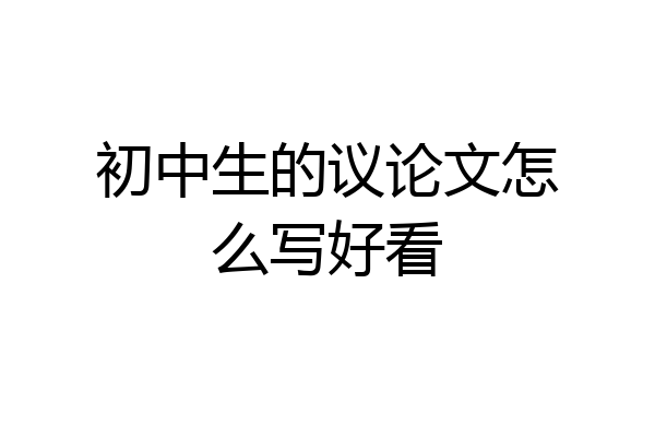 初中生的议论文怎么写好看