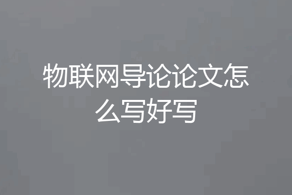 物联网导论论文怎么写好写