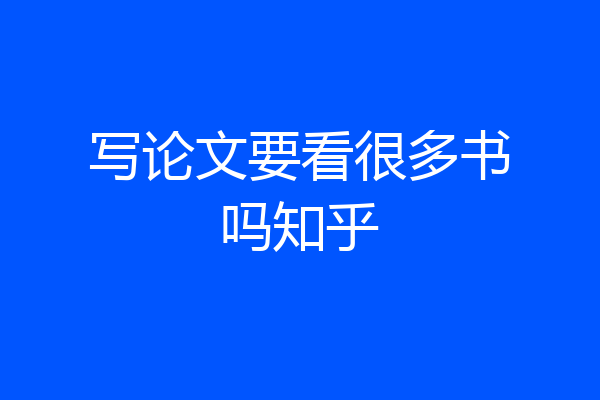写论文要看很多书吗知乎