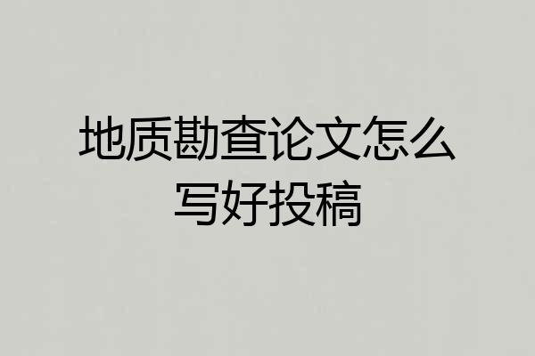 地质勘查论文怎么写好投稿