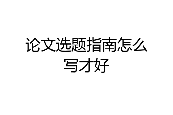 论文选题指南怎么写才好