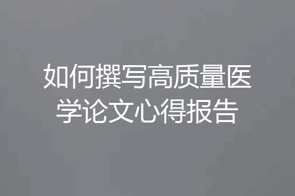 如何撰写高质量医学论文心得报告