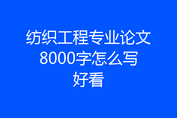 纺织工程专业论文8000字怎么写好看