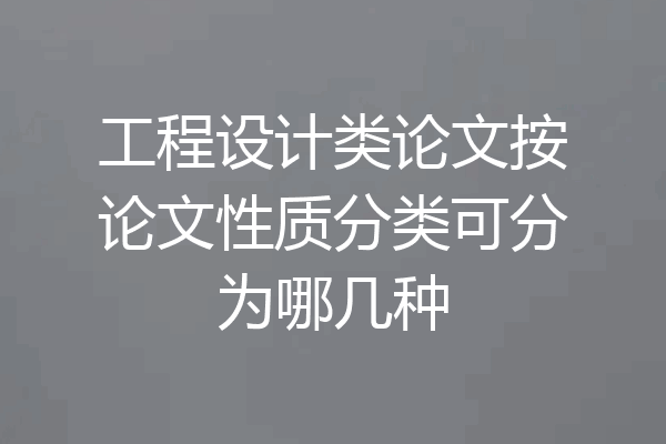 工程设计类论文按论文性质分类可分为哪几种