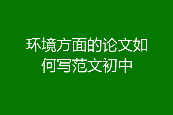 环境方面的论文如何写范文初中