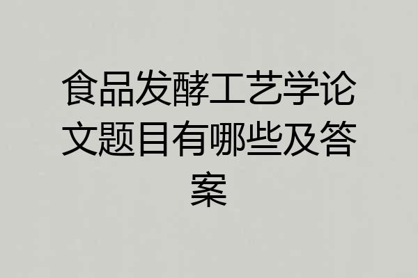 食品发酵工艺学论文题目有哪些及答案