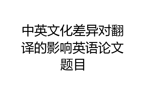 中英文化差异对翻译的影响英语论文题目