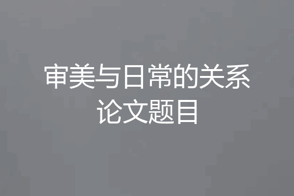 审美与日常的关系论文题目