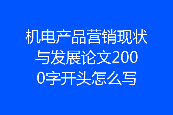 机电产品营销现状与发展论文2000字开头怎么写