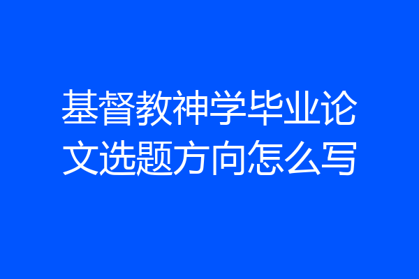 基督教神学毕业论文选题方向怎么写