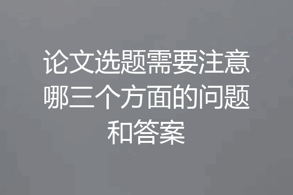 论文选题需要注意哪三个方面的问题和答案