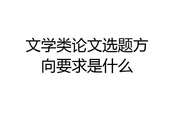 文学类论文选题方向要求是什么