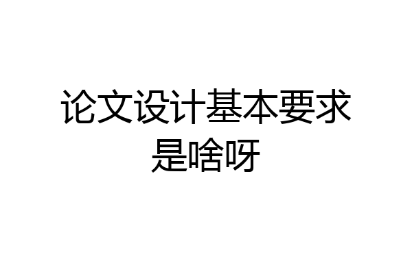 论文设计基本要求是啥呀