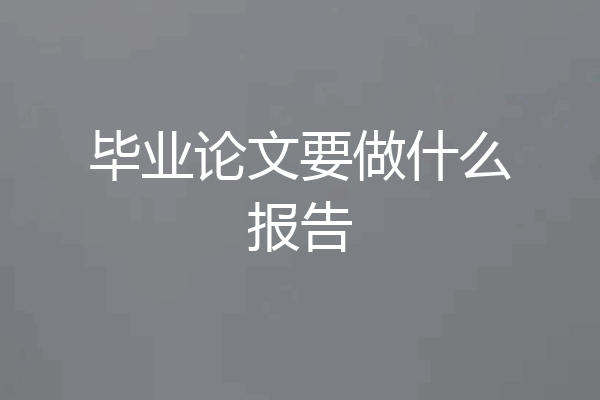 毕业论文要做什么报告