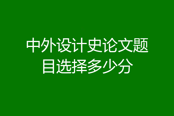 中外设计史论文题目选择多少分