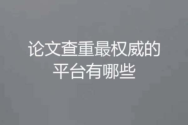 论文查重最权威的平台有哪些