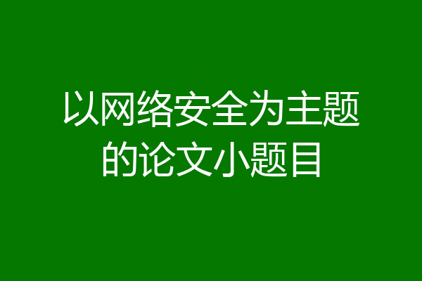 以网络安全为主题的论文小题目