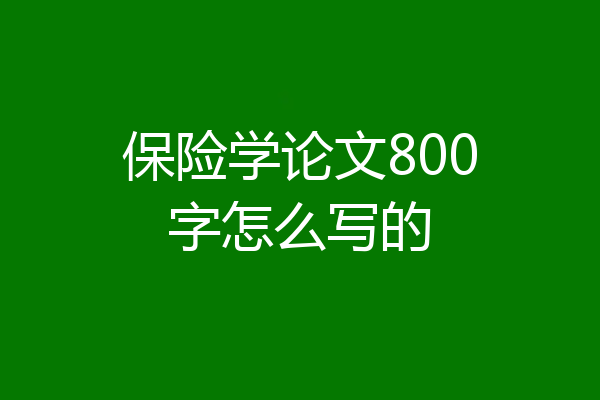 保险学论文800字怎么写的