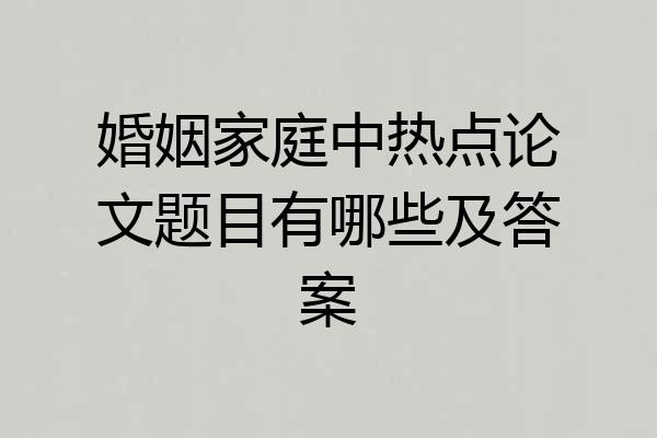 婚姻家庭中热点论文题目有哪些及答案