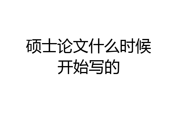 硕士论文什么时候开始写的