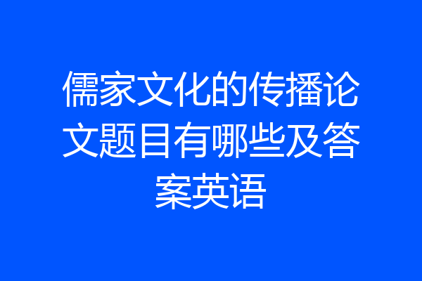儒家文化的传播论文题目有哪些及答案英语