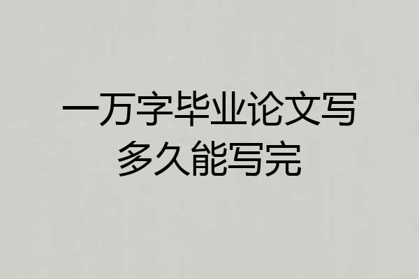 一万字毕业论文写多久能写完