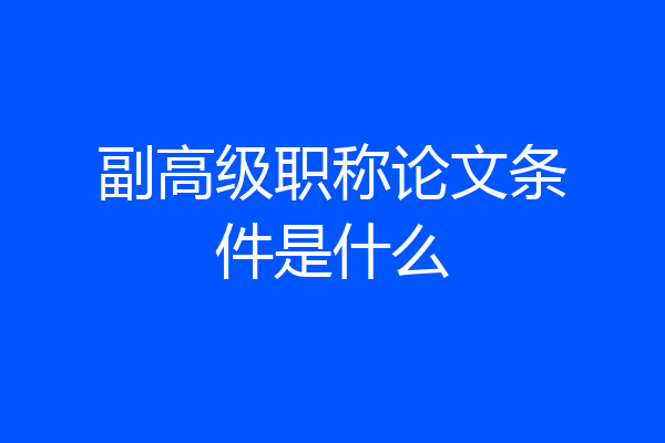 副高级职称论文条件是什么
