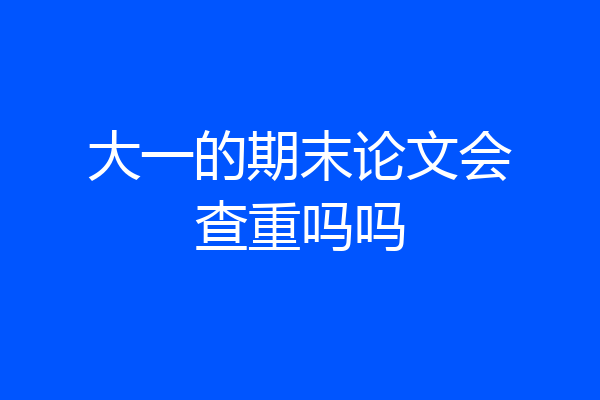 大一的期末论文会查重吗吗