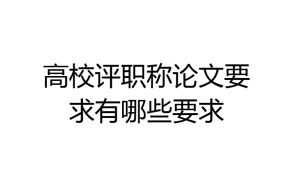 高校评职称论文要求有哪些要求