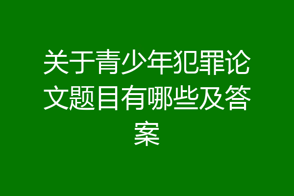 关于青少年犯罪论文题目有哪些及答案