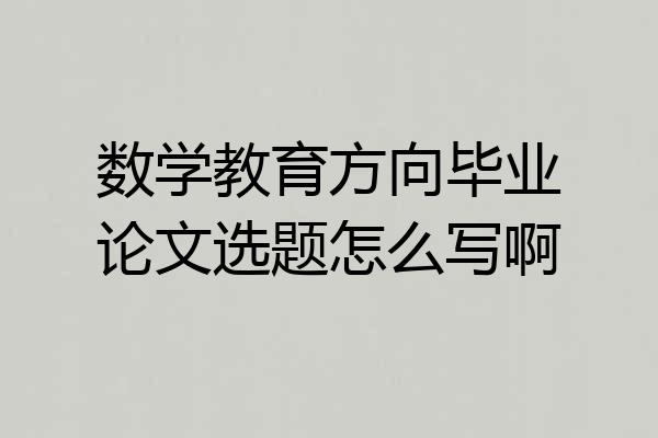 数学教育方向毕业论文选题怎么写啊