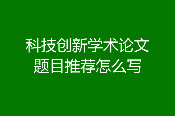科技创新学术论文题目推荐怎么写