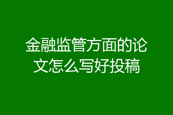 金融监管方面的论文怎么写好投稿