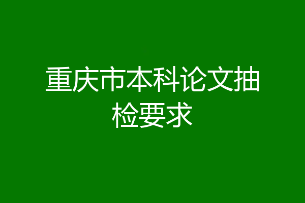 重庆市本科论文抽检要求