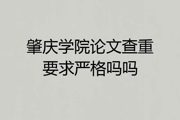肇庆学院论文查重要求严格吗吗