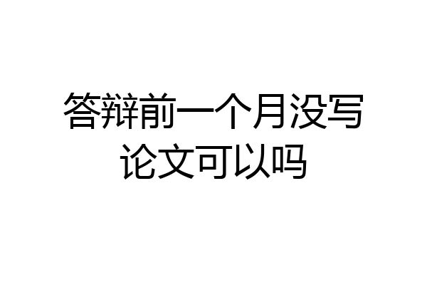 答辩前一个月没写论文可以吗