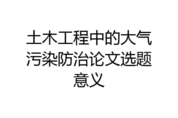 土木工程中的大气污染防治论文选题意义