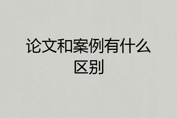 论文和案例有什么区别