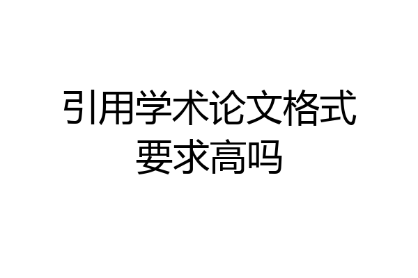 引用学术论文格式要求高吗