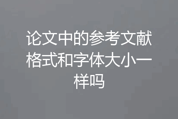论文中的参考文献格式和字体大小一样吗