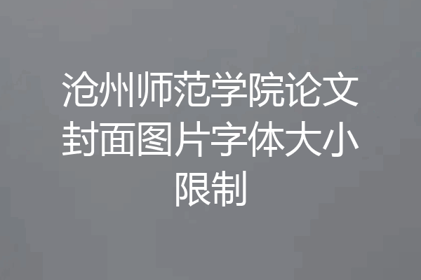 沧州师范学院论文封面图片字体大小限制