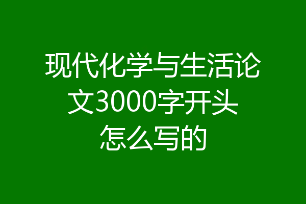 现代化学与生活论文3000字开头怎么写的