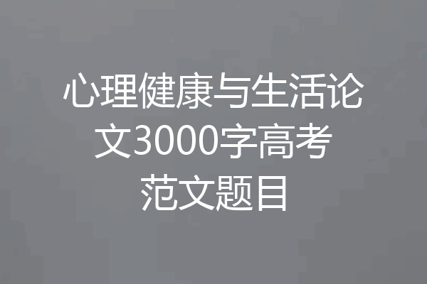 心理健康与生活论文3000字高考范文题目