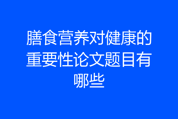 膳食营养对健康的重要性论文题目有哪些